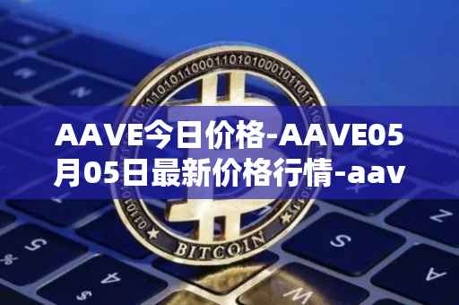 AAVE今日价格-AAVE05月05日最新价格行情-aavenew最新走势消息