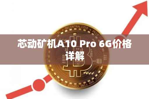 芯动矿机A10 Pro 6G价格详解