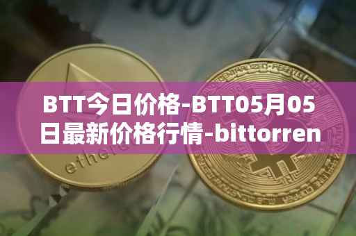 BTT今日价格-BTT05月05日最新价格行情-bittorrent-new最新走势消息