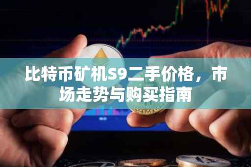 比特币矿机S9二手价格，市场走势与购买指南