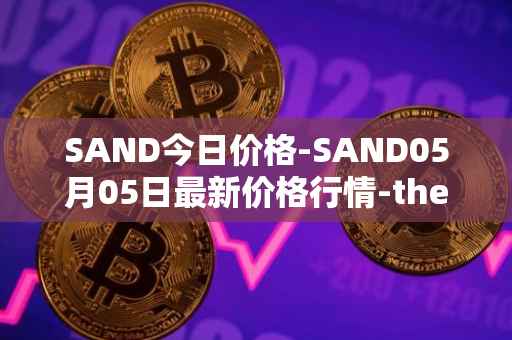 SAND今日价格-SAND05月05日最新价格行情-the-sandbox最新走势消息