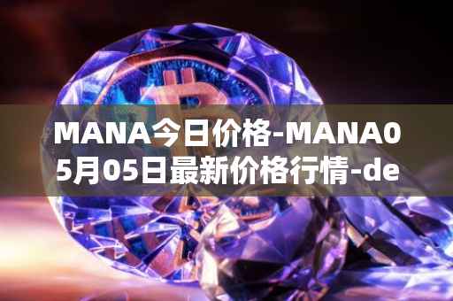 MANA今日价格-MANA05月05日最新价格行情-decentraland最新走势消息