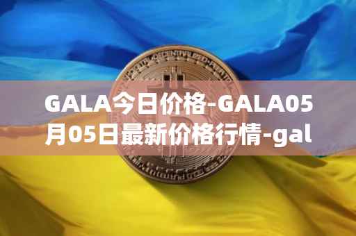 GALA今日价格-GALA05月05日最新价格行情-gala最新走势消息