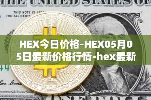 HEX今日价格-HEX05月05日最新价格行情-hex最新走势消息