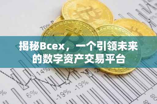 揭秘Bcex，一个引领未来的数字资产交易平台