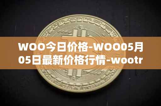 WOO今日价格-WOO05月05日最新价格行情-wootrade-network最新走势消息