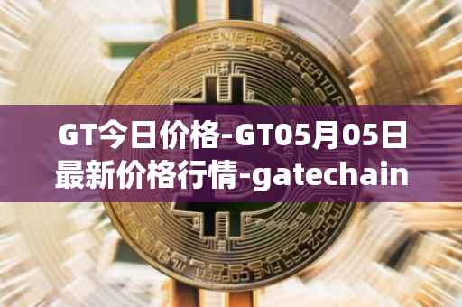 GT今日价格-GT05月05日最新价格行情-gatechain最新走势消息