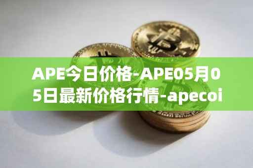 APE今日价格-APE05月05日最新价格行情-apecoin-ape最新走势消息