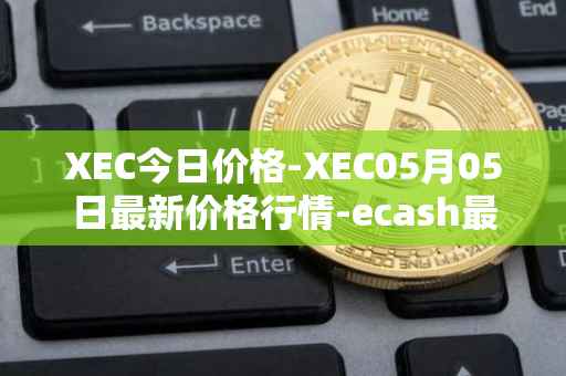 XEC今日价格-XEC05月05日最新价格行情-ecash最新走势消息