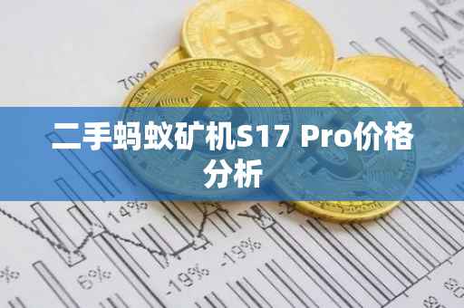 二手蚂蚁矿机S17 Pro价格分析
