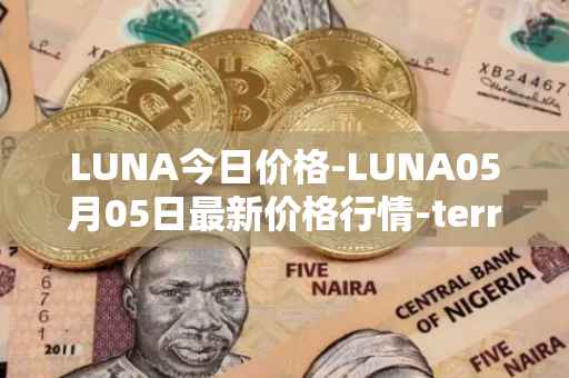 LUNA今日价格-LUNA05月05日最新价格行情-terra-luna-v2最新走势消息