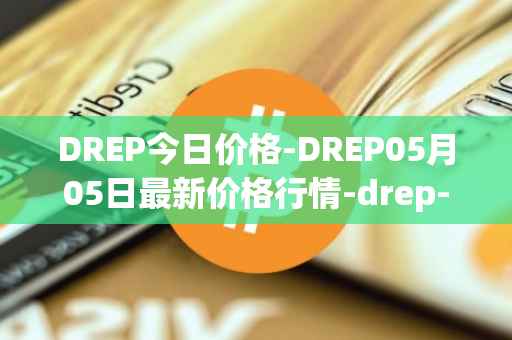 DREP今日价格-DREP05月05日最新价格行情-drep-new最新走势消息