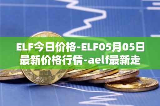 ELF今日价格-ELF05月05日最新价格行情-aelf最新走势消息