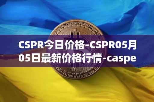 CSPR今日价格-CSPR05月05日最新价格行情-casper-network最新走势消息