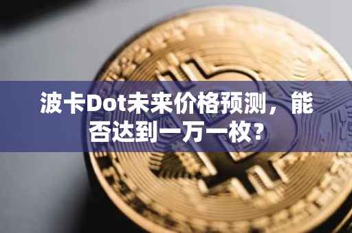波卡Dot未来价格预测，能否达到一万一枚？