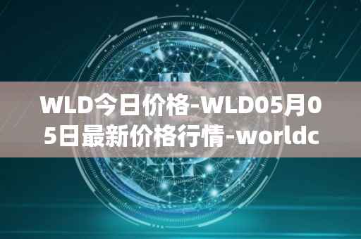 WLD今日价格-WLD05月05日最新价格行情-worldcoin-org最新走势消息