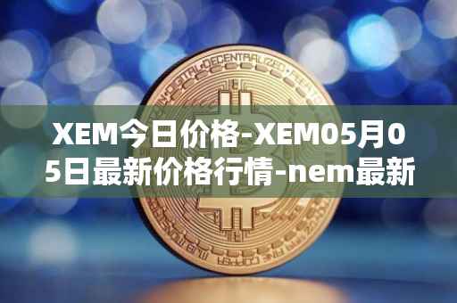 XEM今日价格-XEM05月05日最新价格行情-nem最新走势消息