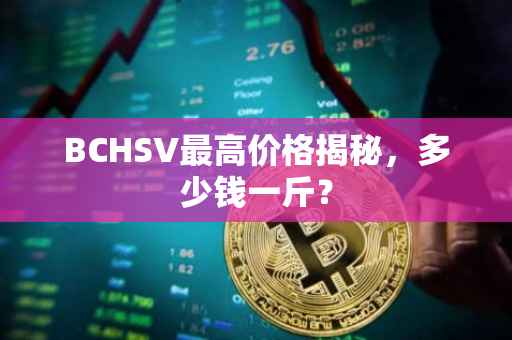 BCHSV最高价格揭秘，多少钱一斤？