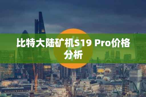 比特大陆矿机S19 Pro价格分析