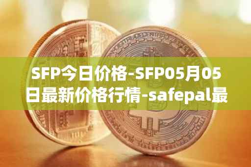 SFP今日价格-SFP05月05日最新价格行情-safepal最新走势消息