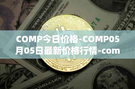 COMP今日价格-COMP05月05日最新价格行情-compound-governance-token最新走势消息
