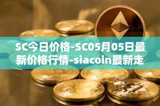 SC今日价格-SC05月05日最新价格行情-siacoin最新走势消息