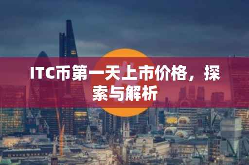 ITC币第一天上市价格，探索与解析