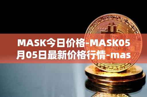 MASK今日价格-MASK05月05日最新价格行情-mask-network最新走势消息