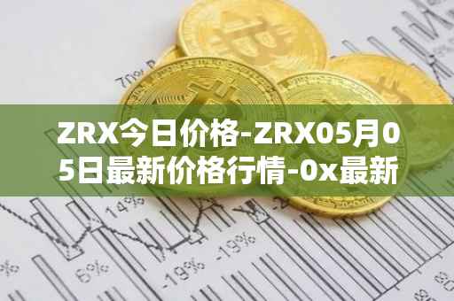ZRX今日价格-ZRX05月05日最新价格行情-0x最新走势消息