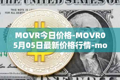 MOVR今日价格-MOVR05月05日最新价格行情-moonriver最新走势消息