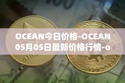 OCEAN今日价格-OCEAN05月05日最新价格行情-ocean-protocol最新走势消息