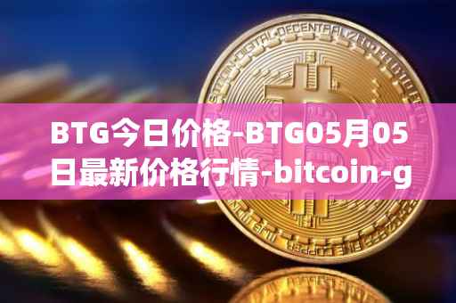 BTG今日价格-BTG05月05日最新价格行情-bitcoin-gold最新走势消息