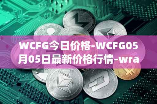 WCFG今日价格-WCFG05月05日最新价格行情-wrapped-centrifuge最新走势消息