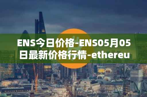 ENS今日价格-ENS05月05日最新价格行情-ethereum-name-service最新走势消息