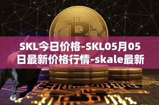 SKL今日价格-SKL05月05日最新价格行情-skale最新走势消息