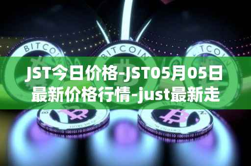 JST今日价格-JST05月05日最新价格行情-just最新走势消息