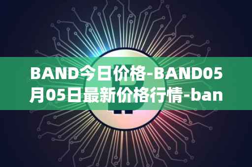 BAND今日价格-BAND05月05日最新价格行情-band-protocol最新走势消息