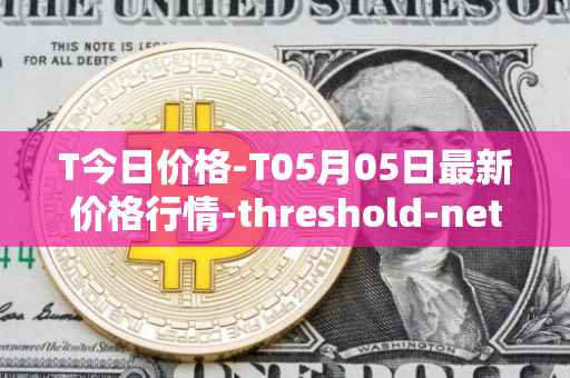 T今日价格-T05月05日最新价格行情-threshold-network-token最新走势消息