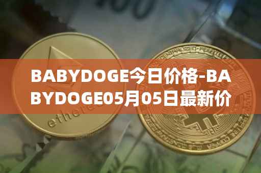 BABYDOGE今日价格-BABYDOGE05月05日最新价格行情-baby-doge-coin最新走势消息
