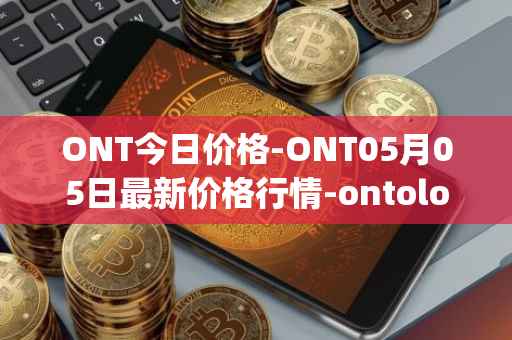ONT今日价格-ONT05月05日最新价格行情-ontology最新走势消息