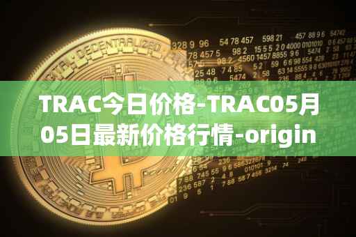 TRAC今日价格-TRAC05月05日最新价格行情-origintrail最新走势消息