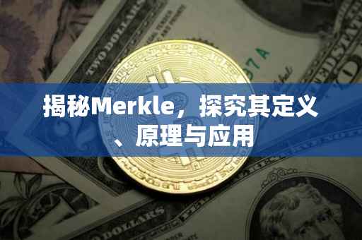 揭秘Merkle，探究其定义、原理与应用