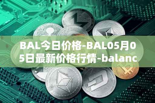 BAL今日价格-BAL05月05日最新价格行情-balancer最新走势消息