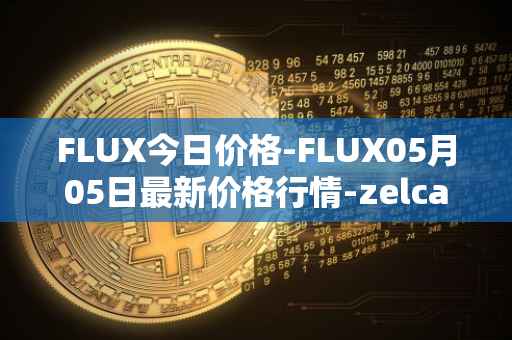 FLUX今日价格-FLUX05月05日最新价格行情-zelcash最新走势消息