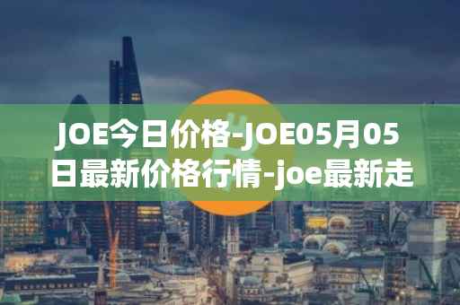 JOE今日价格-JOE05月05日最新价格行情-joe最新走势消息