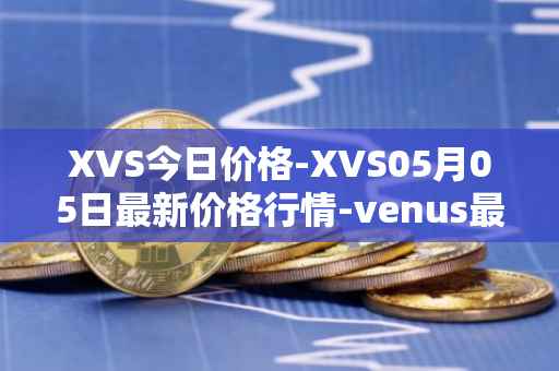 XVS今日价格-XVS05月05日最新价格行情-venus最新走势消息