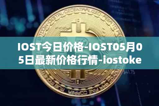 IOST今日价格-IOST05月05日最新价格行情-iostoken最新走势消息