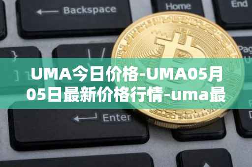 UMA今日价格-UMA05月05日最新价格行情-uma最新走势消息