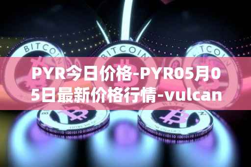 PYR今日价格-PYR05月05日最新价格行情-vulcan-forged最新走势消息