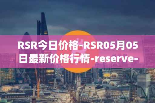 RSR今日价格-RSR05月05日最新价格行情-reserve-protocol最新走势消息
